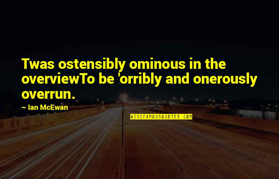 Overrun Quotes By Ian McEwan: Twas ostensibly ominous in the overviewTo be 'orribly