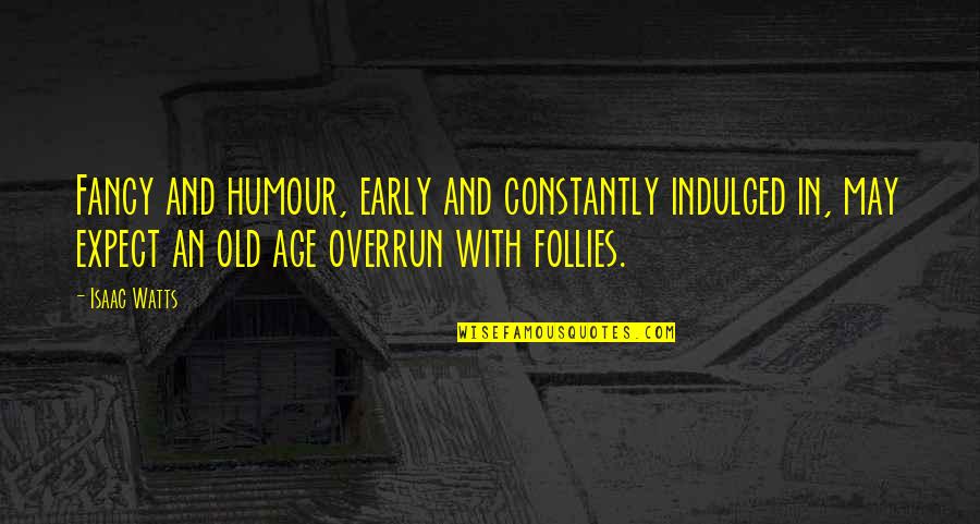 Overrun Quotes By Isaac Watts: Fancy and humour, early and constantly indulged in,