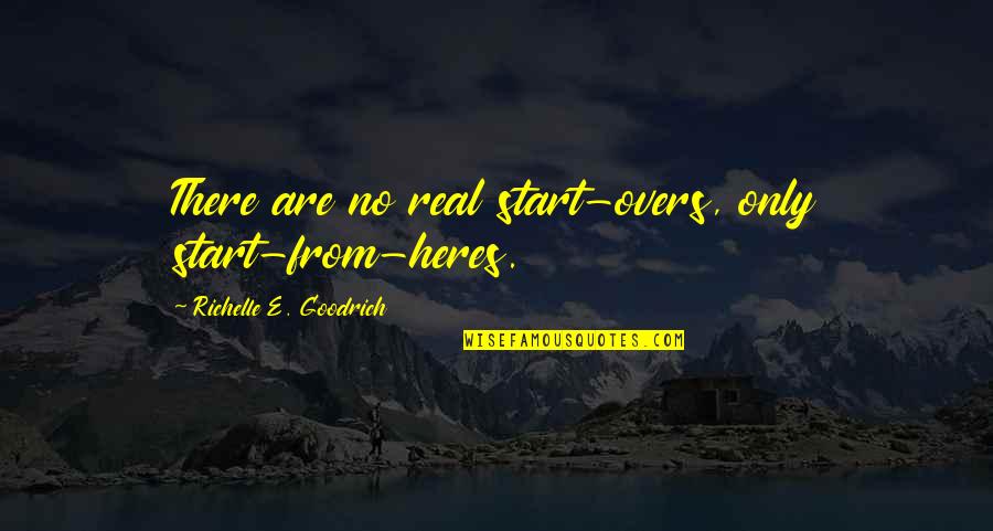 Overs Quotes By Richelle E. Goodrich: There are no real start-overs, only start-from-heres.