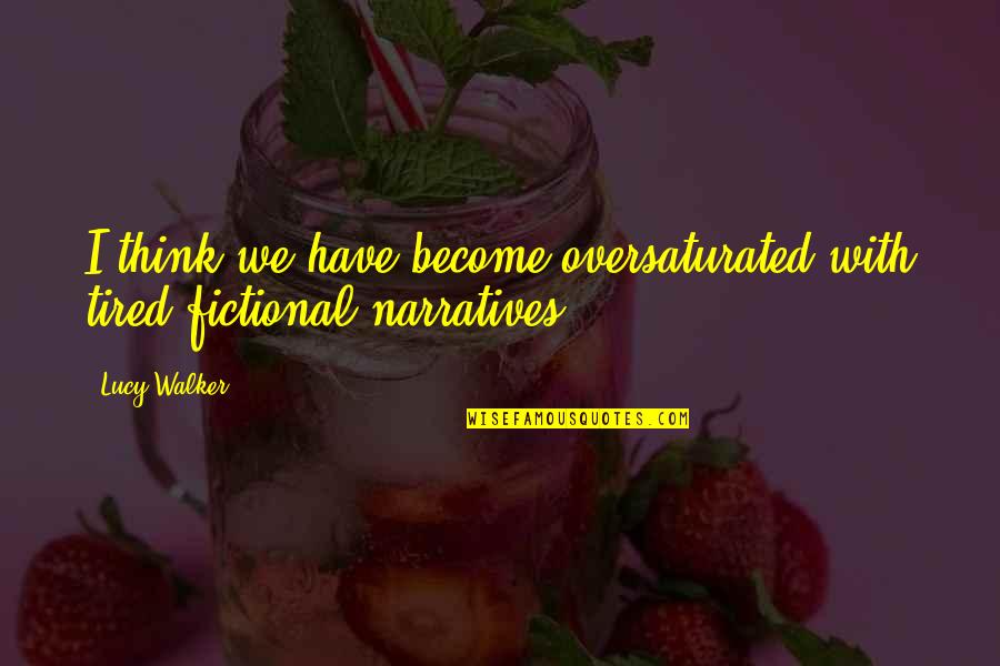 Oversaturated Quotes By Lucy Walker: I think we have become oversaturated with tired