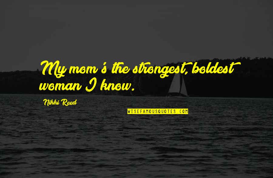 Overscaled Quotes By Nikki Reed: My mom's the strongest, boldest woman I know. Overscaled Quotes By Nikki Reed: My mom's the strongest, boldest woman I know.