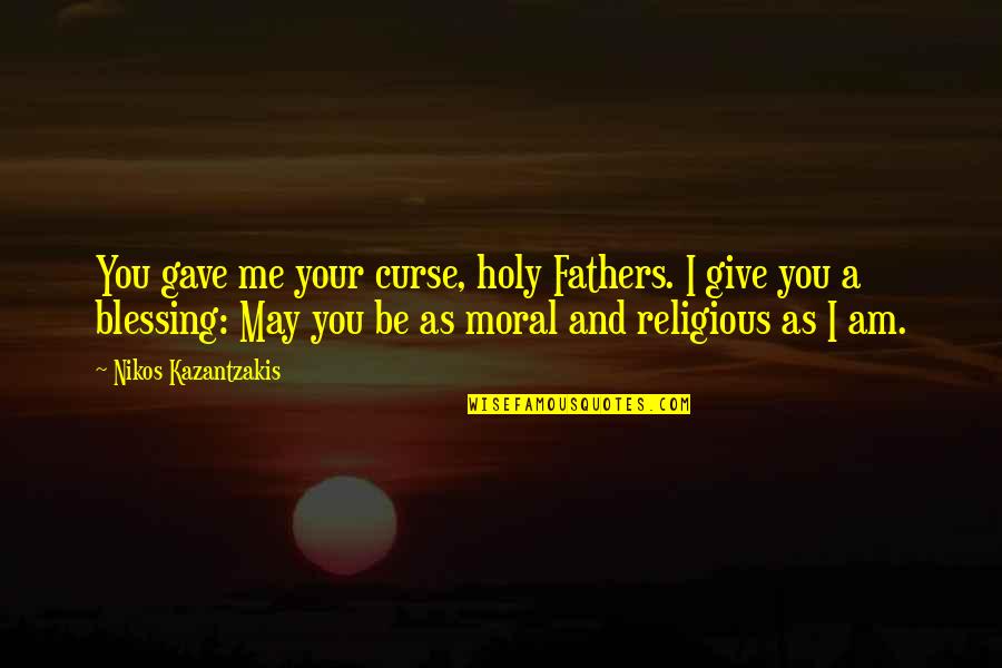 Overschot Mosselen Quotes By Nikos Kazantzakis: You gave me your curse, holy Fathers. I Overschot Mosselen Quotes By Nikos Kazantzakis: You gave me your curse, holy Fathers. I