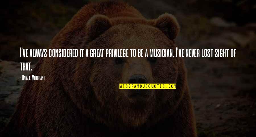 Overschot Rijst Quotes By Natalie Merchant: I've always considered it a great privilege to Overschot Rijst Quotes By Natalie Merchant: I've always considered it a great privilege to
