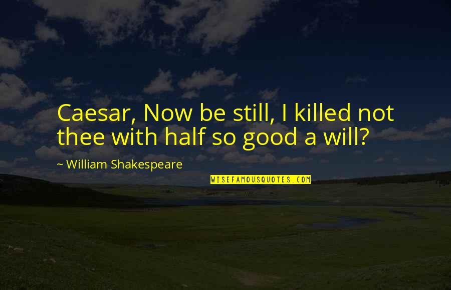 Overschot Rijst Quotes By William Shakespeare: Caesar, Now be still, I killed not thee Overschot Rijst Quotes By William Shakespeare: Caesar, Now be still, I killed not thee