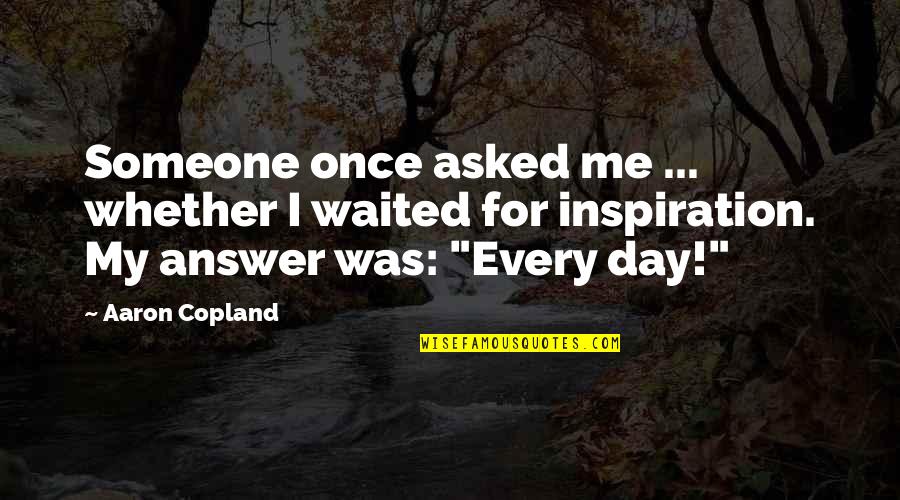 Overseas Missions Quotes By Aaron Copland: Someone once asked me ... whether I waited