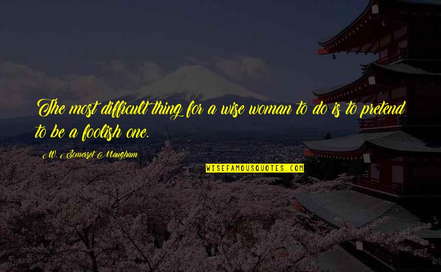 Overseen Or Oversaw Quotes By W. Somerset Maugham: The most difficult thing for a wise woman