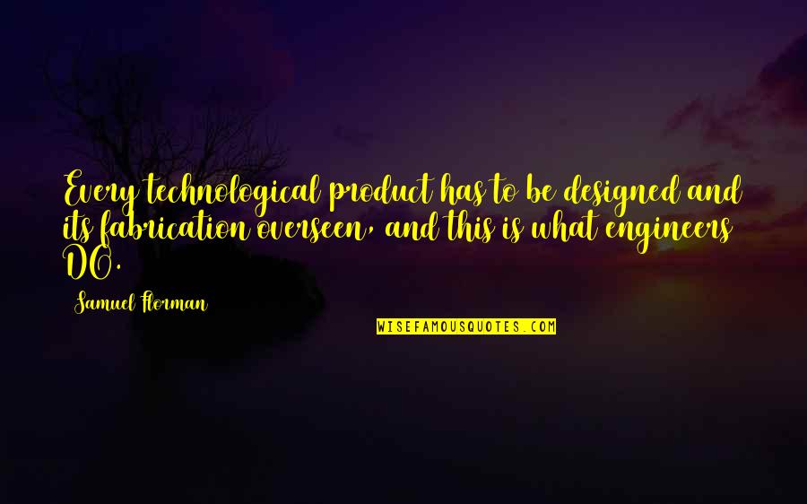 Overseen Quotes By Samuel Florman: Every technological product has to be designed and