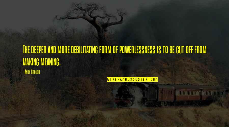 Overseer Ark Quotes By Andy Crouch: The deeper and more debilitating form of powerlessness Overseer Ark Quotes By Andy Crouch: The deeper and more debilitating form of powerlessness