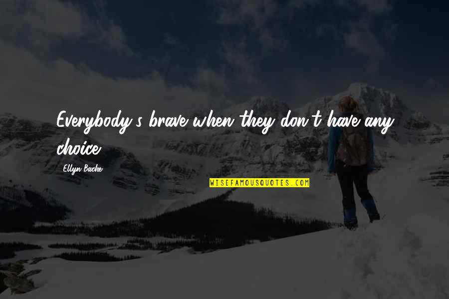 Oversensitized Quotes By Ellyn Bache: Everybody's brave when they don't have any choice Oversensitized Quotes By Ellyn Bache: Everybody's brave when they don't have any choice