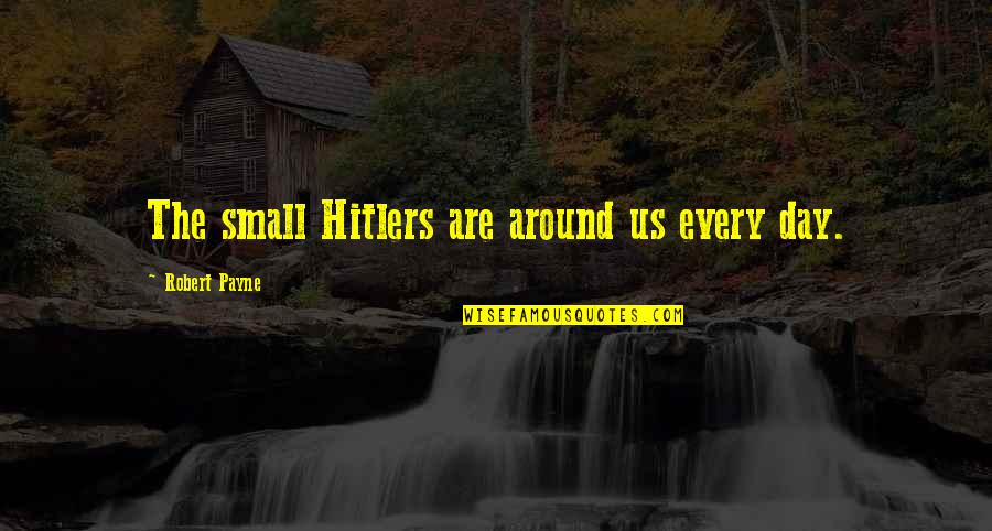 Oversensitized Quotes By Robert Payne: The small Hitlers are around us every day. Oversensitized Quotes By Robert Payne: The small Hitlers are around us every day.