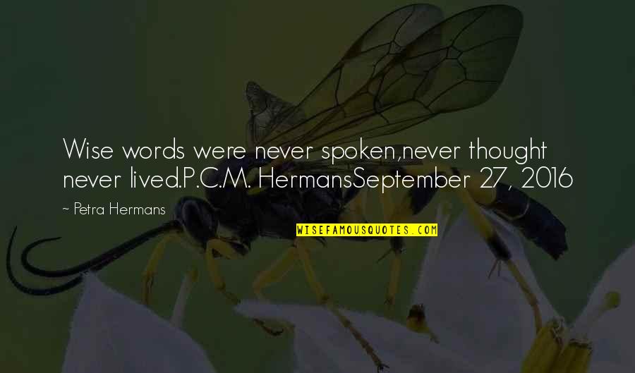 Overserved Lisa Quotes By Petra Hermans: Wise words were never spoken,never thought never lived.P.C.M. Overserved Lisa Quotes By Petra Hermans: Wise words were never spoken,never thought never lived.P.C.M.