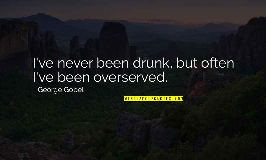 Overserved Quotes By George Gobel: I've never been drunk, but often I've been