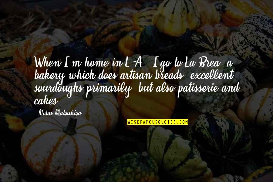 Overserved Show Quotes By Nobu Matsuhisa: When I'm home in L.A., I go to