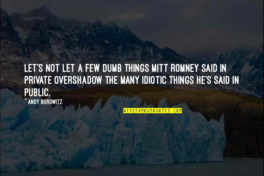 Overshadow Quotes By Andy Borowitz: Let's not let a few dumb things Mitt Overshadow Quotes By Andy Borowitz: Let's not let a few dumb things Mitt