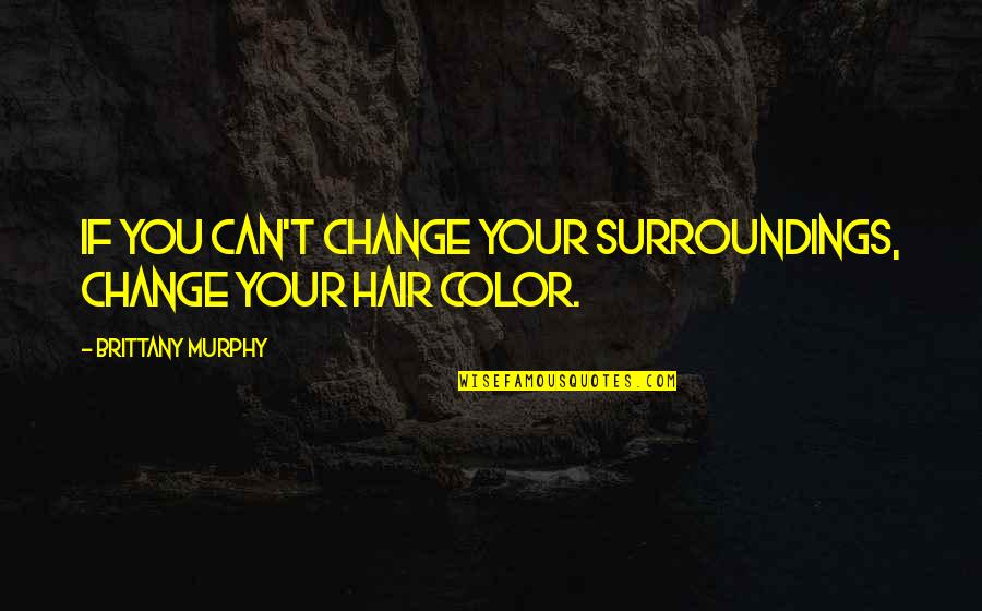 Overshadow Quotes By Brittany Murphy: If you can't change your surroundings, change your Overshadow Quotes By Brittany Murphy: If you can't change your surroundings, change your