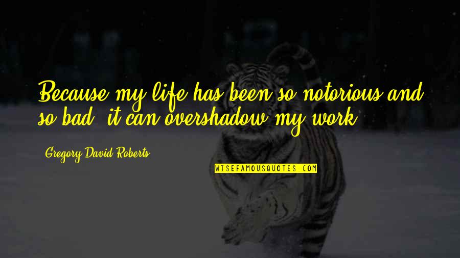 Overshadow Quotes By Gregory David Roberts: Because my life has been so notorious and Overshadow Quotes By Gregory David Roberts: Because my life has been so notorious and
