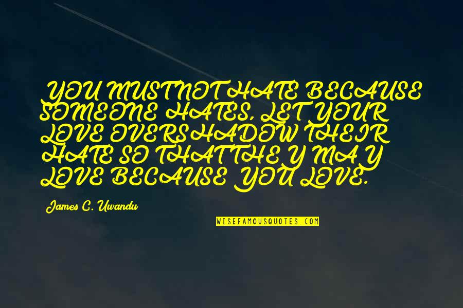 Overshadow Quotes By James C. Uwandu: YOU MUST NOT HATE BECAUSE SOMEONE HATES, LET Overshadow Quotes By James C. Uwandu: YOU MUST NOT HATE BECAUSE SOMEONE HATES, LET