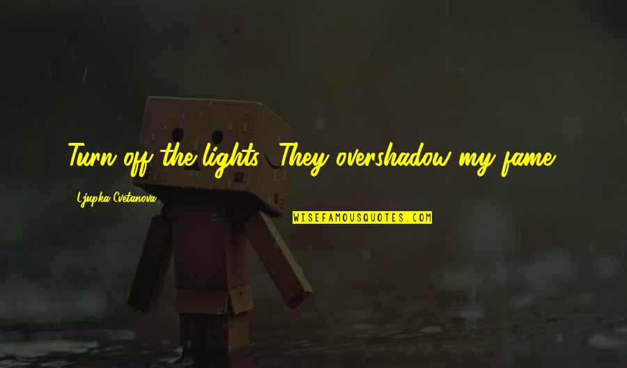 Overshadow Quotes By Ljupka Cvetanova: Turn off the lights! They overshadow my fame! Overshadow Quotes By Ljupka Cvetanova: Turn off the lights! They overshadow my fame!
