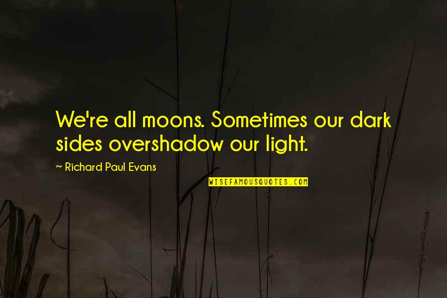 Overshadow Quotes By Richard Paul Evans: We're all moons. Sometimes our dark sides overshadow
