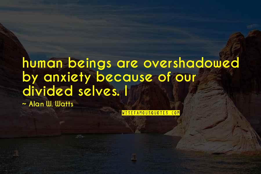 Overshadowed Quotes By Alan W. Watts: human beings are overshadowed by anxiety because of