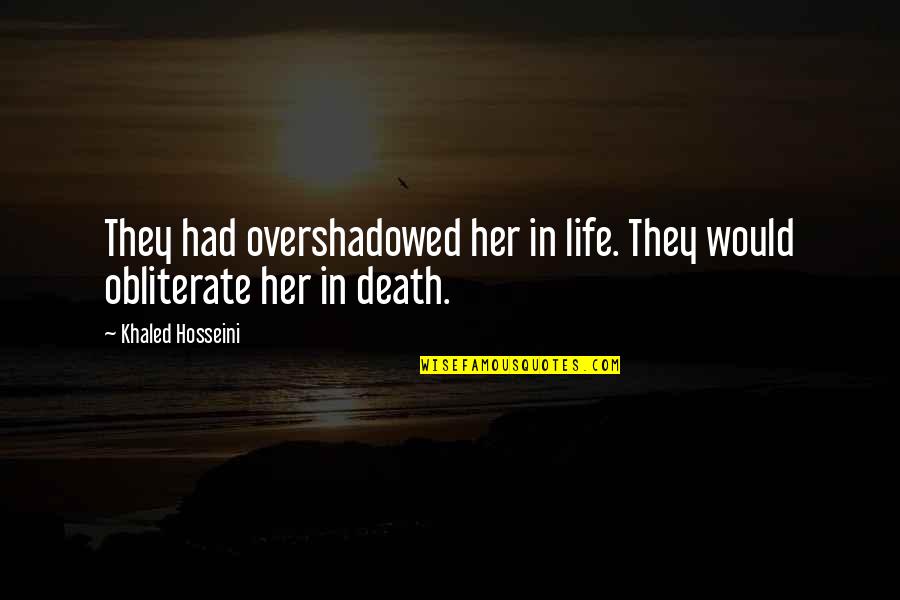 Overshadowed Quotes By Khaled Hosseini: They had overshadowed her in life. They would