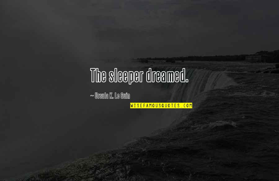 Overshare Book Quotes By Ursula K. Le Guin: The sleeper dreamed. Overshare Book Quotes By Ursula K. Le Guin: The sleeper dreamed.