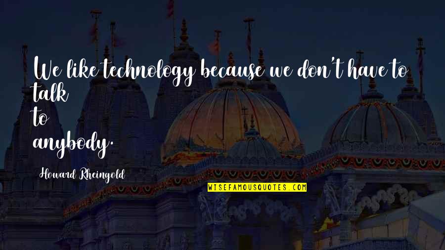 Oversharers Memes Quotes By Howard Rheingold: We like technology because we don't have to Oversharers Memes Quotes By Howard Rheingold: We like technology because we don't have to