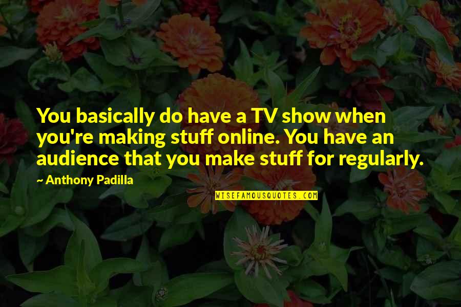 Oversheet Quotes By Anthony Padilla: You basically do have a TV show when