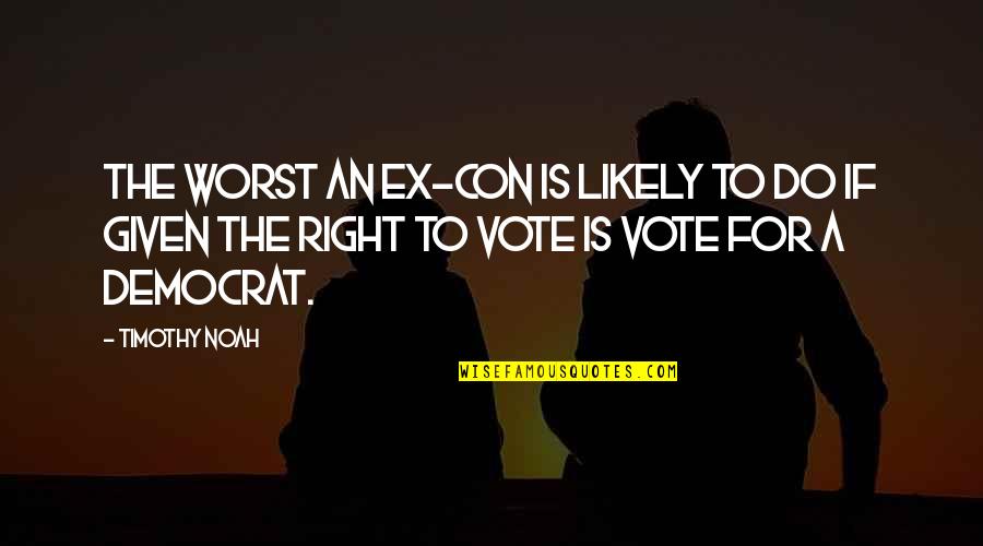 Oversimpled Quotes By Timothy Noah: The worst an ex-con is likely to do Oversimpled Quotes By Timothy Noah: The worst an ex-con is likely to do