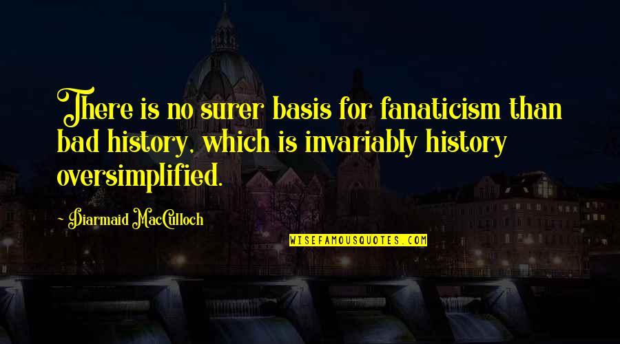 Oversimplified Quotes By Diarmaid MacCulloch: There is no surer basis for fanaticism than