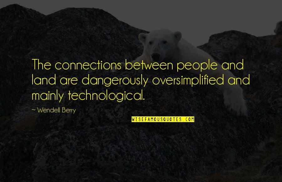 Oversimplified Quotes By Wendell Berry: The connections between people and land are dangerously