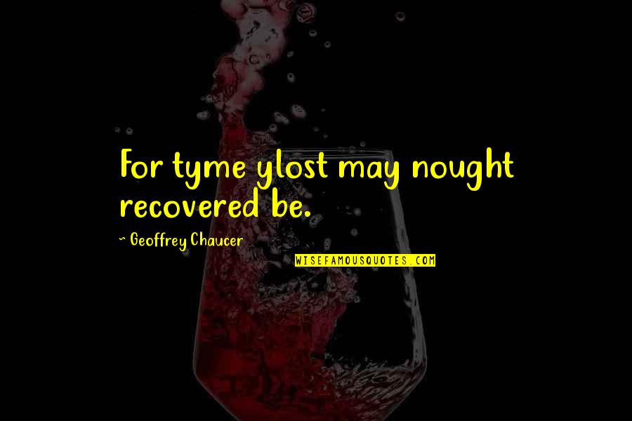 Oversimplify Videos Quotes By Geoffrey Chaucer: For tyme ylost may nought recovered be.