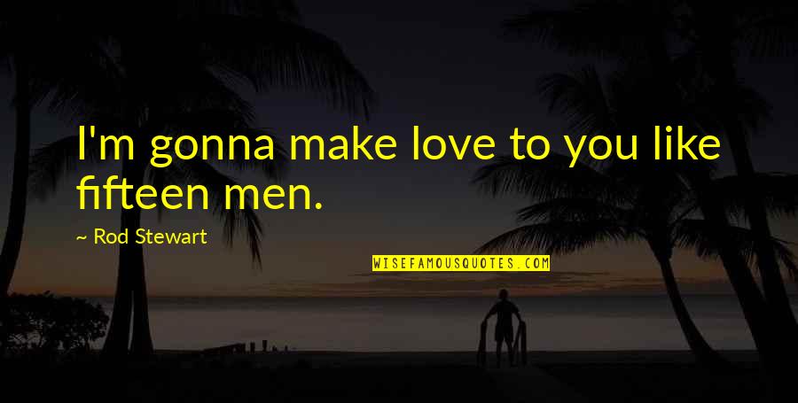 Oversold Quotes By Rod Stewart: I'm gonna make love to you like fifteen Oversold Quotes By Rod Stewart: I'm gonna make love to you like fifteen