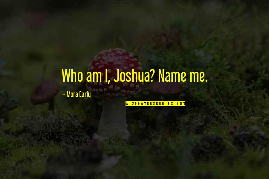 Overson Lumber Quotes By Mora Early: Who am I, Joshua? Name me. Overson Lumber Quotes By Mora Early: Who am I, Joshua? Name me.