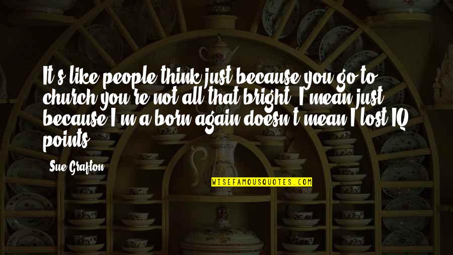 Overson Lumber Quotes By Sue Grafton: It's like people think just because you go Overson Lumber Quotes By Sue Grafton: It's like people think just because you go