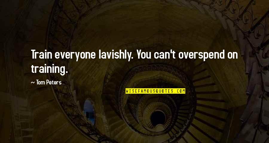 Overspend Quotes By Tom Peters: Train everyone lavishly. You can't overspend on training.