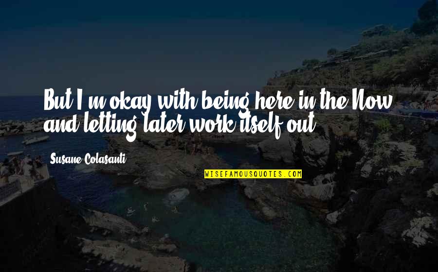 Overspilled Quotes By Susane Colasanti: But I'm okay with being here in the
