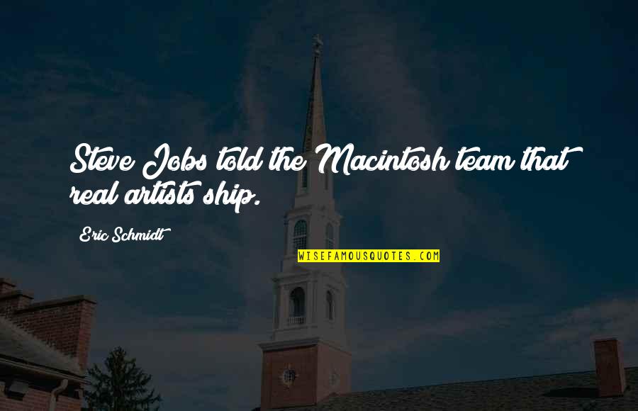 Overstappen Tandarts Quotes By Eric Schmidt: Steve Jobs told the Macintosh team that real Overstappen Tandarts Quotes By Eric Schmidt: Steve Jobs told the Macintosh team that real