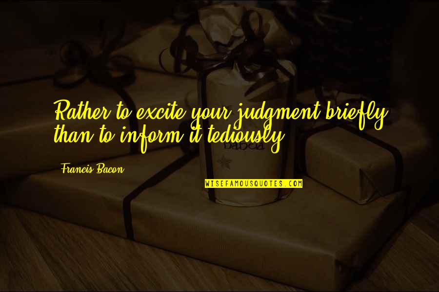 Overstatement Examples Quotes By Francis Bacon: Rather to excite your judgment briefly than to