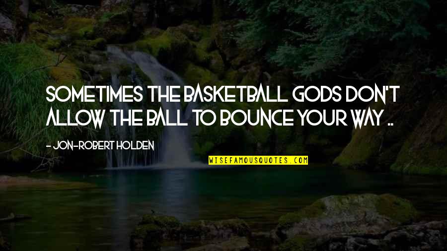 Overstates Quotes By Jon-Robert Holden: Sometimes the basketball gods don't allow the ball