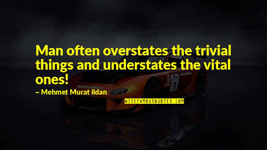 Overstates Quotes By Mehmet Murat Ildan: Man often overstates the trivial things and understates