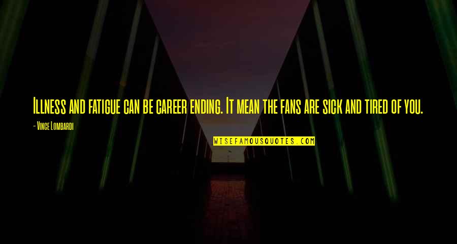 Overstaying Your Welcome Quotes By Vince Lombardi: Illness and fatigue can be career ending. It Overstaying Your Welcome Quotes By Vince Lombardi: Illness and fatigue can be career ending. It
