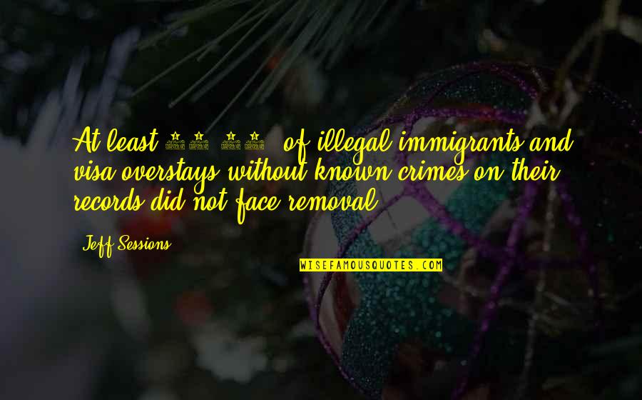 Overstays Of Visa Quotes By Jeff Sessions: At least 99.92% of illegal immigrants and visa Overstays Of Visa Quotes By Jeff Sessions: At least 99.92% of illegal immigrants and visa