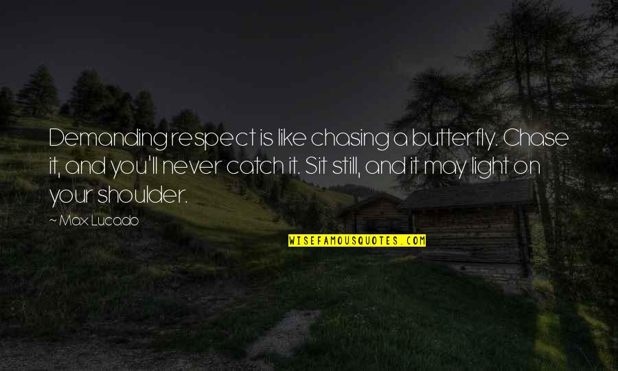 Oversteegen Truus Quotes By Max Lucado: Demanding respect is like chasing a butterfly. Chase Oversteegen Truus Quotes By Max Lucado: Demanding respect is like chasing a butterfly. Chase
