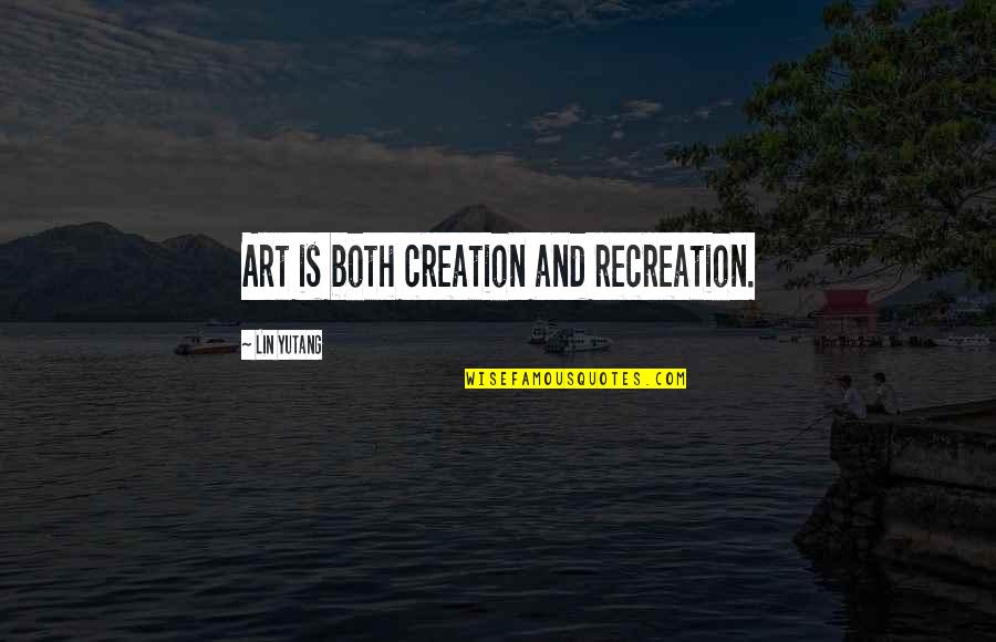 Oversteer Quotes By Lin Yutang: Art is both creation and recreation.