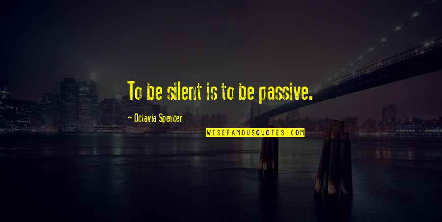 Oversteer Quotes By Octavia Spencer: To be silent is to be passive.