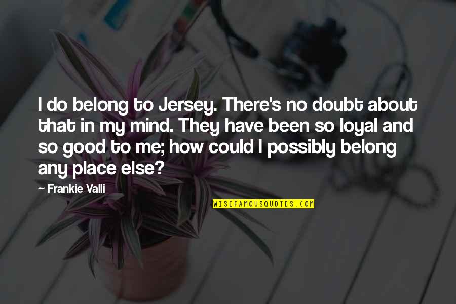 Overstimulated Dog Quotes By Frankie Valli: I do belong to Jersey. There's no doubt Overstimulated Dog Quotes By Frankie Valli: I do belong to Jersey. There's no doubt