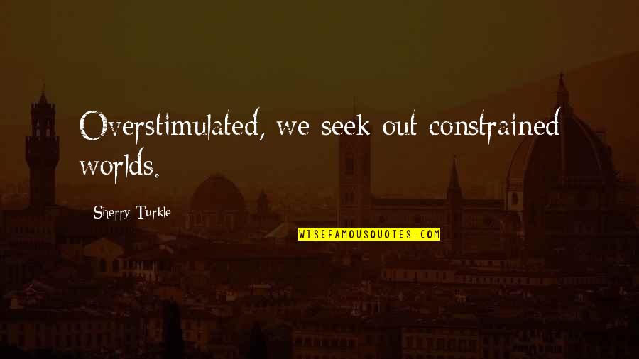 Overstimulated Quotes By Sherry Turkle: Overstimulated, we seek out constrained worlds.