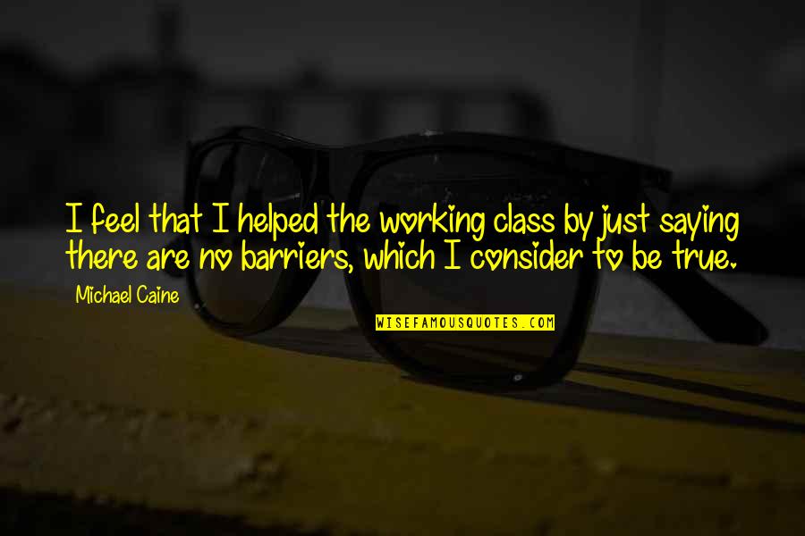 Overstimulating Urban Quotes By Michael Caine: I feel that I helped the working class Overstimulating Urban Quotes By Michael Caine: I feel that I helped the working class