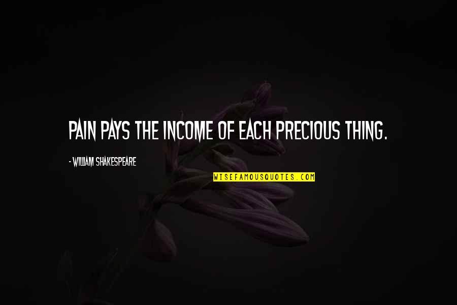 Overstock Quotes By William Shakespeare: Pain pays the income of each precious thing.